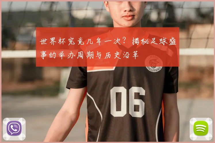 世界杯究竟几年一次？揭秘足球盛事的举办周期与历史沿革