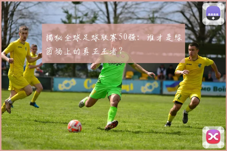 揭秘全球足球联赛50强：谁才是绿茵场上的真正王者？