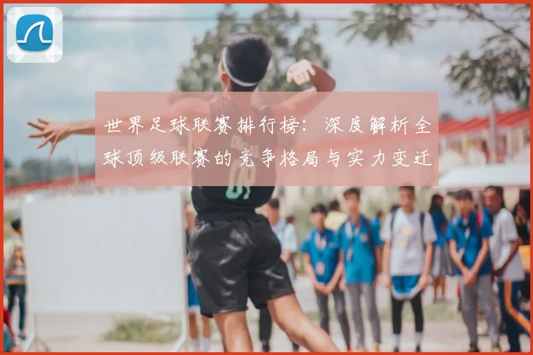 世界足球联赛排行榜:深度解析全球顶级联赛的竞争格局与实力变迁_20260609201555