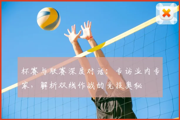 杯赛与联赛深度对话：专访业内专家，解析双线作战的竞技奥秘
