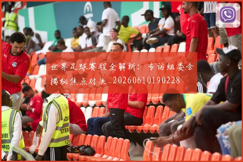 世界足球赛程全解析:专访组委会揭秘焦点对决_20260610190228