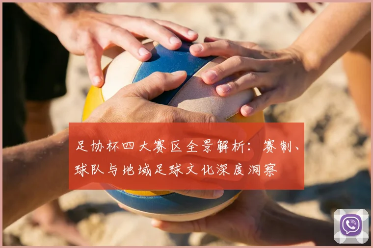 足协杯四大赛区全景解析:赛制、球队与地域足球文化深度洞察