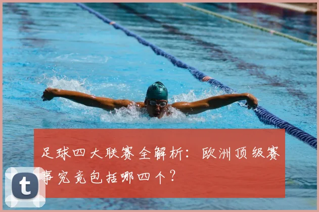 足球四大联赛全解析:欧洲顶级赛事究竟包括哪四个?