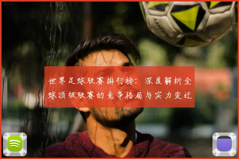世界足球联赛排行榜:深度解析全球顶级联赛的竞争格局与实力变迁_20260609201555