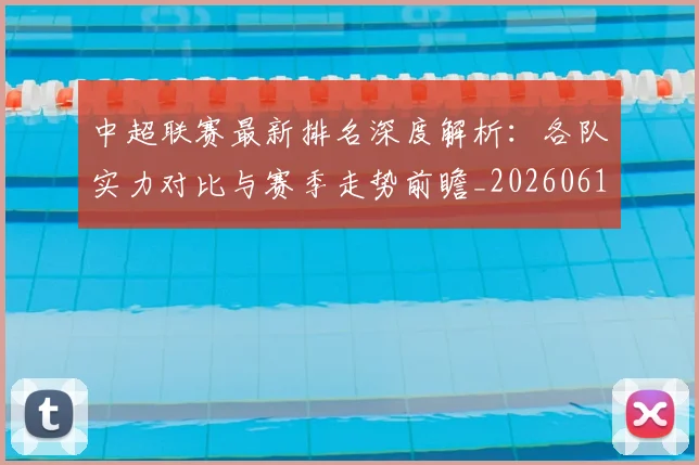 中超联赛最新排名深度解析:各队实力对比与赛季走势前瞻_20260611141617