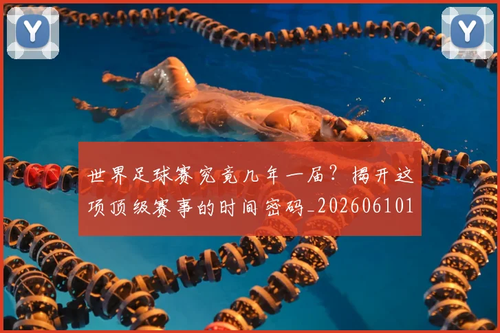 世界足球赛究竟几年一届?揭开这项顶级赛事的时间密码_20260610190232