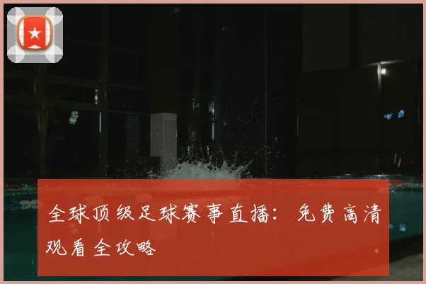 全球顶级足球赛事直播:免费高清观看全攻略