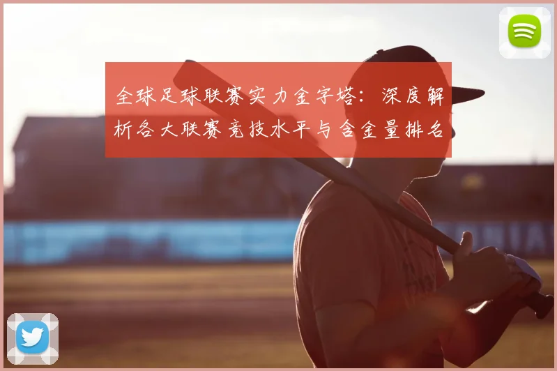 全球足球联赛实力金字塔:深度解析各大联赛竞技水平与含金量排名
